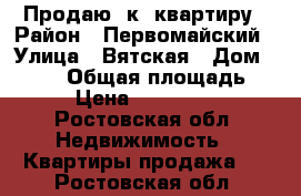 Продаю 1к. квартиру › Район ­ Первомайский › Улица ­ Вятская › Дом ­ 57/1 › Общая площадь ­ 40 › Цена ­ 1 900 000 - Ростовская обл. Недвижимость » Квартиры продажа   . Ростовская обл.